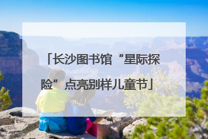 长沙图书馆“星际探险”点亮别样儿童节