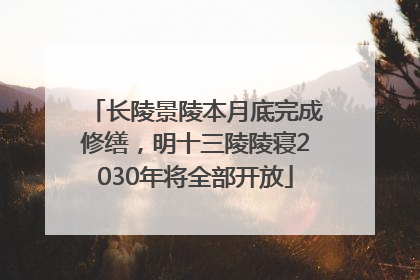 长陵景陵本月底完成修缮，明十三陵陵寝2030年将全部开放