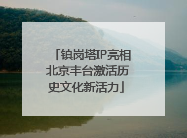 镇岗塔IP亮相 北京丰台激活历史文化新活力