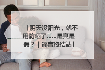 阴天没阳光，就不用防晒了……是真是假？｜谣言终结站