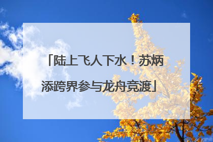 陆上飞人下水！苏炳添跨界参与龙舟竞渡