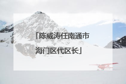 陈威涛任南通市海门区代区长