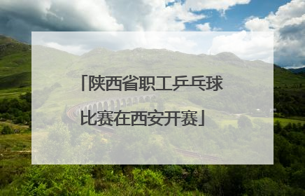 陕西省职工乒乓球比赛在西安开赛