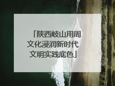 陕西岐山用周文化浸润新时代文明实践底色