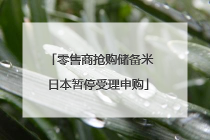 零售商抢购储备米 日本暂停受理申购