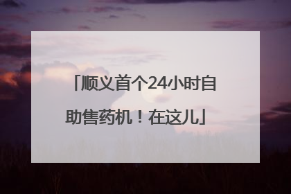 顺义首个24小时自助售药机！在这儿