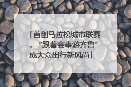 首创马拉松城市联赛，“跟着赛事游齐鲁”成大众出行新风尚