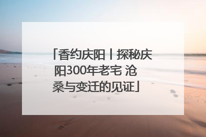香约庆阳丨探秘庆阳300年老宅 沧桑与变迁的见证