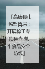 高唐县市场监管局：开展粽子专项检查 筑牢食品安全防线