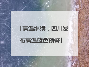高温继续，四川发布高温蓝色预警
