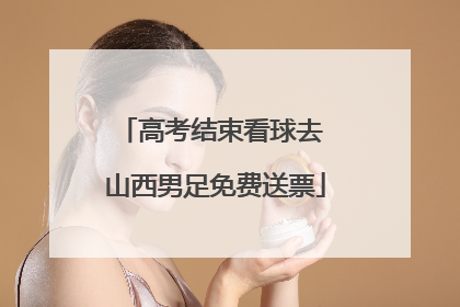 高考结束看球去 山西男足免费送票