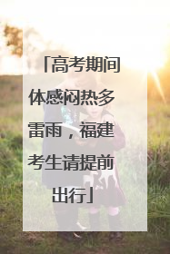 高考期间体感闷热多雷雨，福建考生请提前出行
