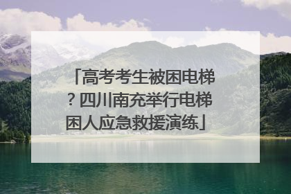 高考考生被困电梯？四川南充举行电梯困人应急救援演练