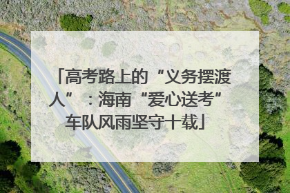 高考路上的“义务摆渡人”：海南“爱心送考”车队风雨坚守十载