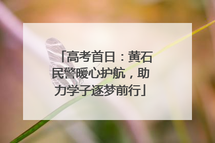 高考首日：黄石民警暖心护航，助力学子逐梦前行