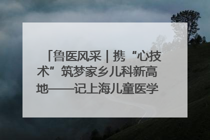 鲁医风采｜携“心技术”筑梦家乡儿科新高地——记上海儿童医学中心临沂医院执行院长、副主任医师孙琦