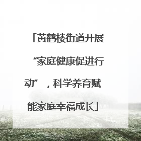 黄鹤楼街道开展“家庭健康促进行动”，科学养育赋能家庭幸福成长