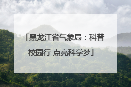 黑龙江省气象局：科普校园行 点亮科学梦