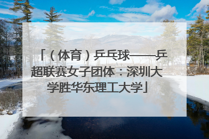 （体育）乒乓球——乒超联赛女子团体：深圳大学胜华东理工大学