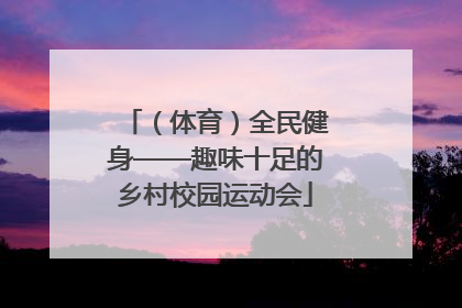 （体育）全民健身——趣味十足的乡村校园运动会
