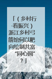 （乡村行·看振兴）浙江乡村弓箭馆何以靶向绘制共富“同心圆”？