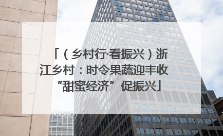 （乡村行·看振兴）浙江乡村：时令果蔬迎丰收 “甜蜜经济”促振兴