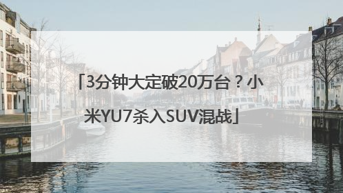 3分钟大定破20万台？小米YU7杀入SUV混战