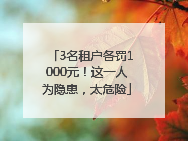 3名租户各罚1000元！这一人为隐患，太危险