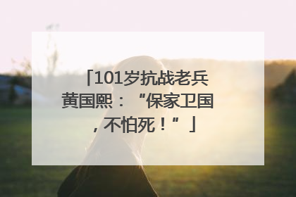 101岁抗战老兵黄国熙：“保家卫国，不怕死！”