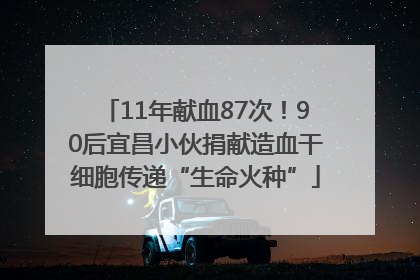 11年献血87次！90后宜昌小伙捐献造血干细胞传递“生命火种”