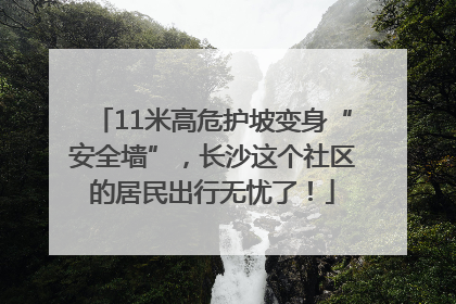 11米高危护坡变身“安全墙”，长沙这个社区的居民出行无忧了！