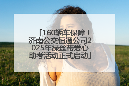 160辆车保障！济南公交恒通公司2025年绿丝带爱心助考活动正式启动