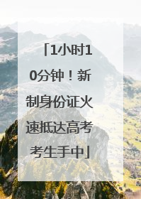 1小时10分钟！新制身份证火速抵达高考考生手中