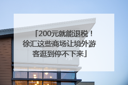 200元就能退税！徐汇这些商场让境外游客逛到停不下来