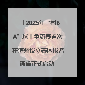 2025年“村BA”球王争霸赛首次在滨州设立赛区报名通道正式启动