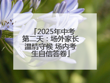 2025年中考第二天：场外家长温情守候 场内考生自信答卷