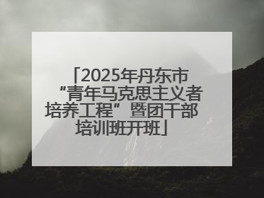 2025年丹东市“青年马克思主义者培养工程”暨团干部培训班开班