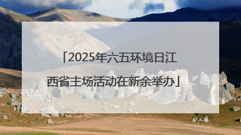 2025年六五环境日江西省主场活动在新余举办