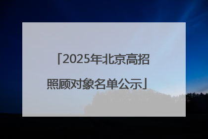 2025年北京高招照顾对象名单公示