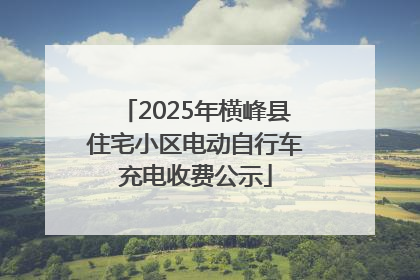 2025年横峰县住宅小区电动自行车充电收费公示