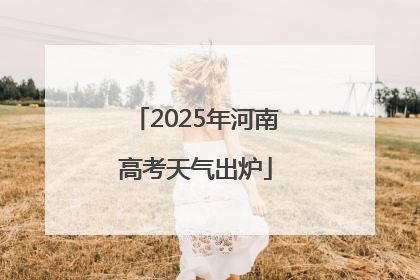 2025年河南高考天气出炉