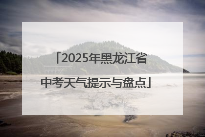 2025年黑龙江省中考天气提示与盘点
