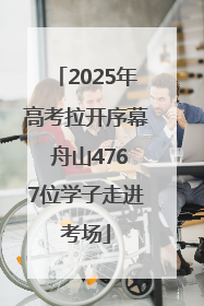 2025年高考拉开序幕 舟山4767位学子走进考场