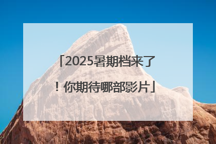 2025暑期档来了！你期待哪部影片
