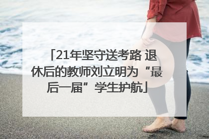 21年坚守送考路 退休后的教师刘立明为“最后一届”学生护航