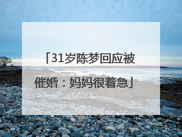 31岁陈梦回应被催婚：妈妈很着急