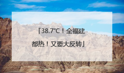 38.7℃！全福建都热！又要大反转
