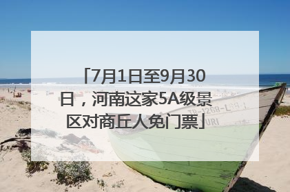 7月1日至9月30日，河南这家5A级景区对商丘人免门票