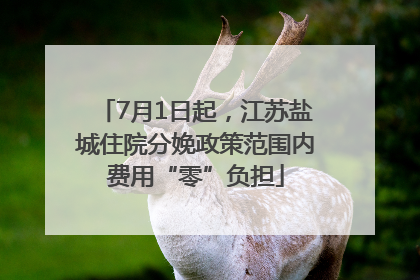 7月1日起，江苏盐城住院分娩政策范围内费用“零”负担