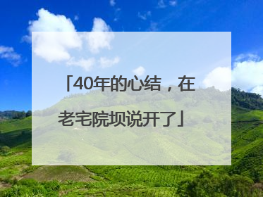 40年的心结，在老宅院坝说开了